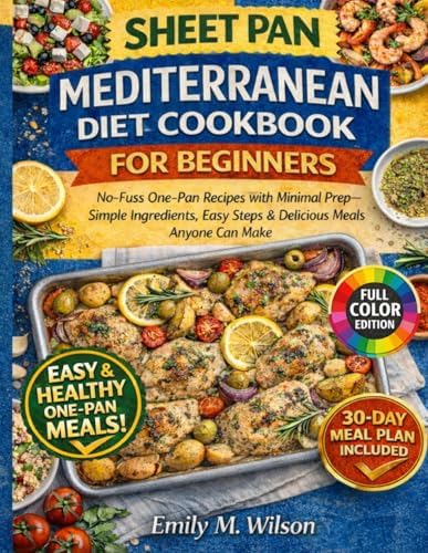 Sheet Pan Mediterranean Diet Cookbook For Beginners: No-Fuss One-Pan Recipes with Minimal Prep—Simple Ingredients, Easy Steps & Delicious Meals Anyone Can Make by Emily M. Wilson