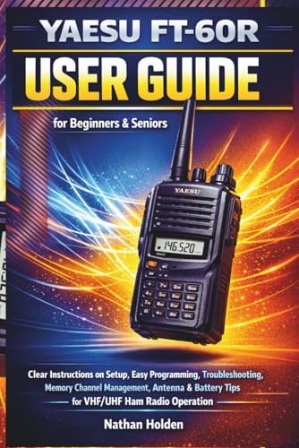 Yaesu FT-60R User Guide for Beginners & Seniors: Clear Instructions on Setup, Easy Programming, Troubleshooting, Memory Channel Management, Antenna & Battery Tips for VHF/UHF Ham Radio Operation by Nathan Holden