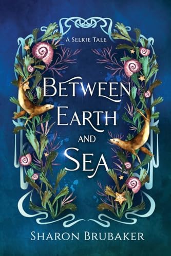 Between Earth and Sea: A Sultry, Selkie Romantasy (The Selkie Sisters) by Sharon Brubaker