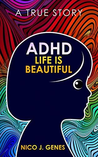 ADHD: LIFE IS BEAUTIFUL: A True Story by Nico J. Genes