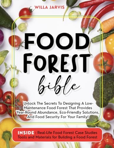 Food Forest Bible: Unlock The Secrets To Designing A Low-Maintenance Food Forest That Provides Year-Round Abundance, Eco- Friendly Solutions, and Food Security For Your Family by Willa Jarvis