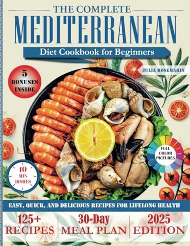 THE COMPLETE MEDITERRANEAN DIET COOKBOOK FOR BEGINNERS: Over 125 Easy, Quick, and Delicious Recipes with a 30-Day Meal Plan for Lifelong Health by Julia Rosemarin