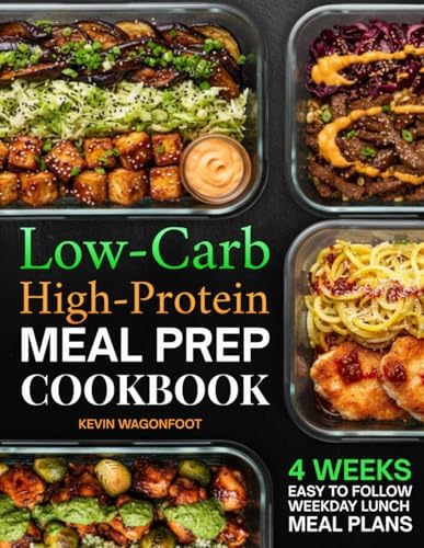 Low Carb High Protein Meal Prep Cookbook for Beginners: Simple High-Protein Low-Carb Recipes for Weight Loss, Muscle Gain, and Effortless Weekly Meal Planning (Weekday Lunch Meal Prep) by Kevin Wagonfoot