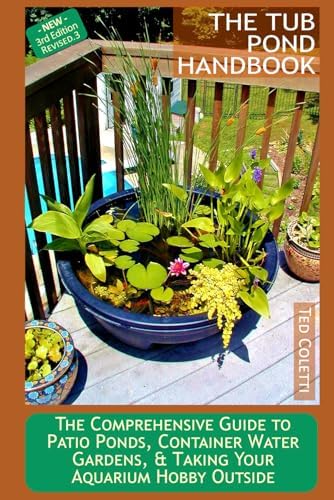 The Tub Pond Handbook: The Comprehensive Guide to Patio Ponds, Container Water Gardens, & Taking Your Aquarium Hobby Outside by Dr. Ted Coletti