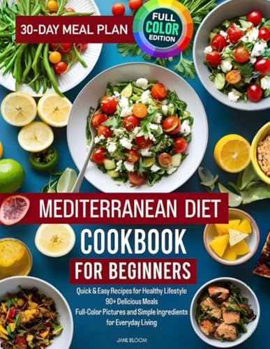 Mediterranean Diet Cookbook for Beginners: Quick & Easy Recipes for Healthy Lifestyle | 90+ Delicious Meals | Full-Color Pictures and Simple Ingredients for Everyday Living | BONUS: 30-Day Meal Plan by Jane Bloom