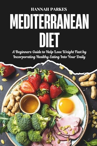 Mediterranean Diet: A Beginners Guide to Help Lose Weight Fast by Incorporating Healthy Eating Into Your Daily Life by Hannah Parkes