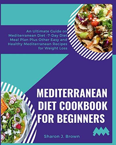 Mediterranean Diet Cookbook for Beginners: An Ultimate Guide on Mediterranean Diet -7-Day Diet Meal Plan Plus Other Easy and Healthy Mediterranean Recipes for Weight Loss by Sharon J Brown