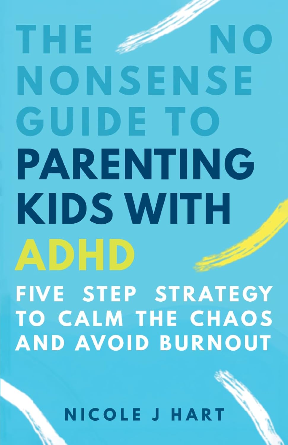 The No Nonsense Guide to Parenting Kids with ADHD: 5-Step Strategy to Calm the Chaos and Avoid Burnout by Nicole J Hart