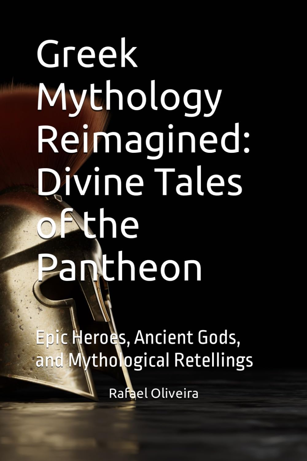 Greek Mythology Reimagined: Divine Tales of the Pantheon: Epic Heroes, Ancient Gods, and Mythological Retellings by Rafael Oliveira