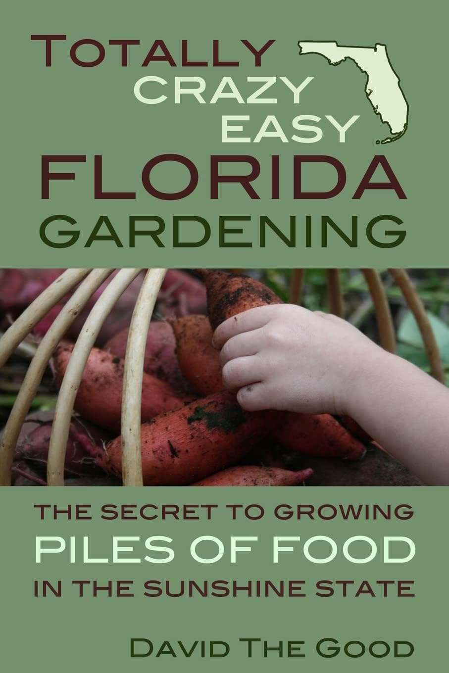 Totally Crazy Easy Florida Gardening: The Secret to Growing Piles of Food in the Sunshine State by David The Good