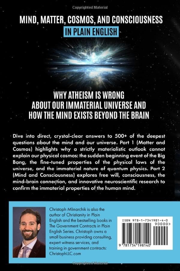 Mind, Matter, Cosmos, and Consciousness in Plain English: Why Atheism Is Wrong About Our Immaterial Universe and How the Mind Exists Beyond the Brain (Deep Questions in Plain English) by Christoph Mlinarchik