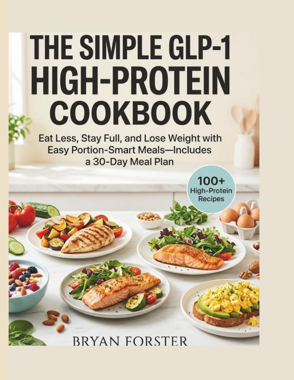 The Simple GLP-1 High-Protein Cookbook: Eat Less, Stay Full, and Lose Weight with Easy Portion-Smart Meals—includes a 30-Day Meal Plan by BRYAN FORSTER