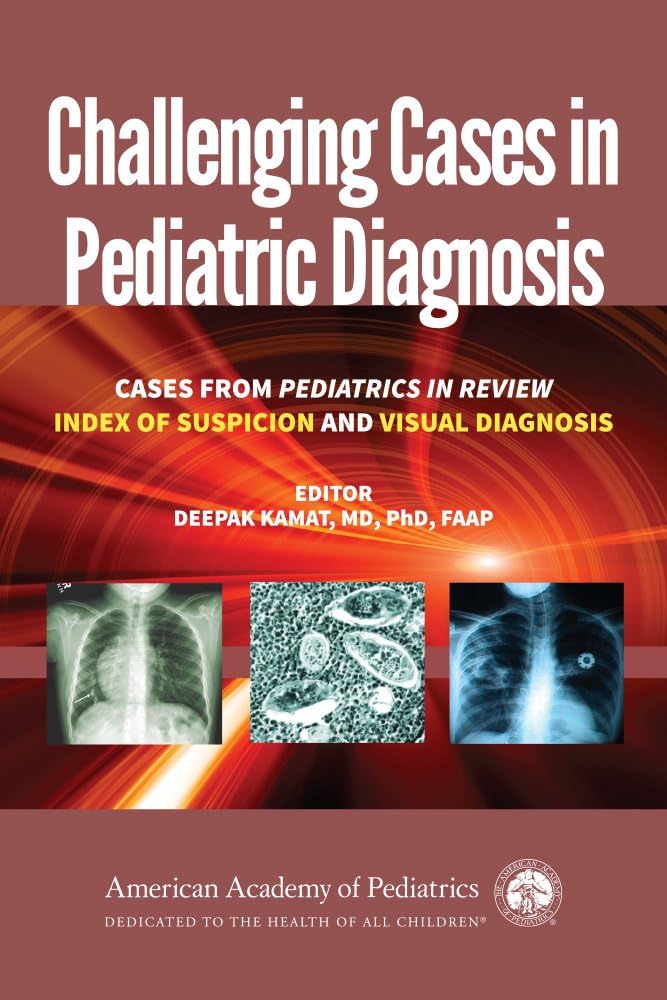 Challenging Cases in Pediatric Diagnosis: Cases From Pediatrics in Review Index of Suspicion and Visual Diagnosis by Dr. Deepak M. Kamat MD PhD FAAP