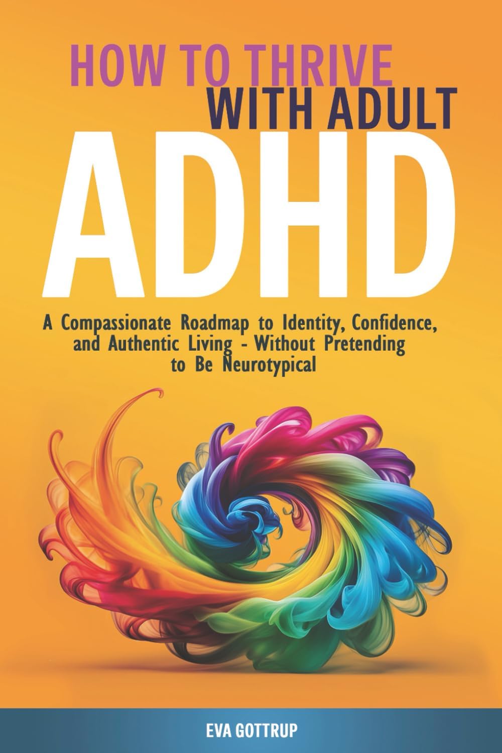 How to Thrive with Adult ADHD: A Compassionate Roadmap to Identity, Confidence, and Authentic Living - Without Pretending to Be Neurotypical (The Thrive with Adult ADHD Series) by Eva Gottrup