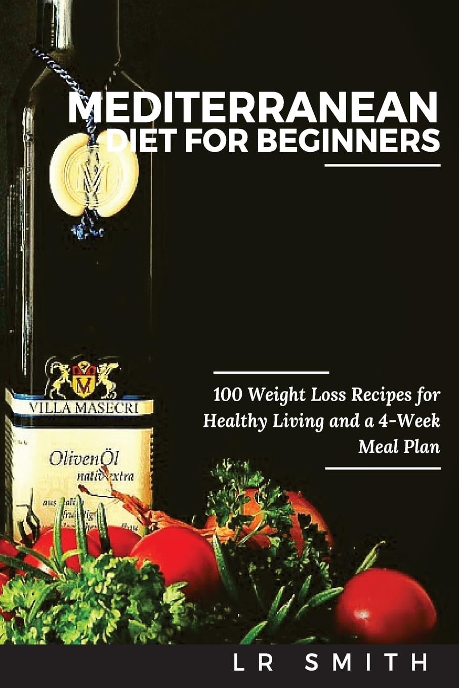 Mediterranean Diet for Beginners: 100 Weight Loss Recipes for Healthy Living and a 4-Week Meal Plan by LR Smith