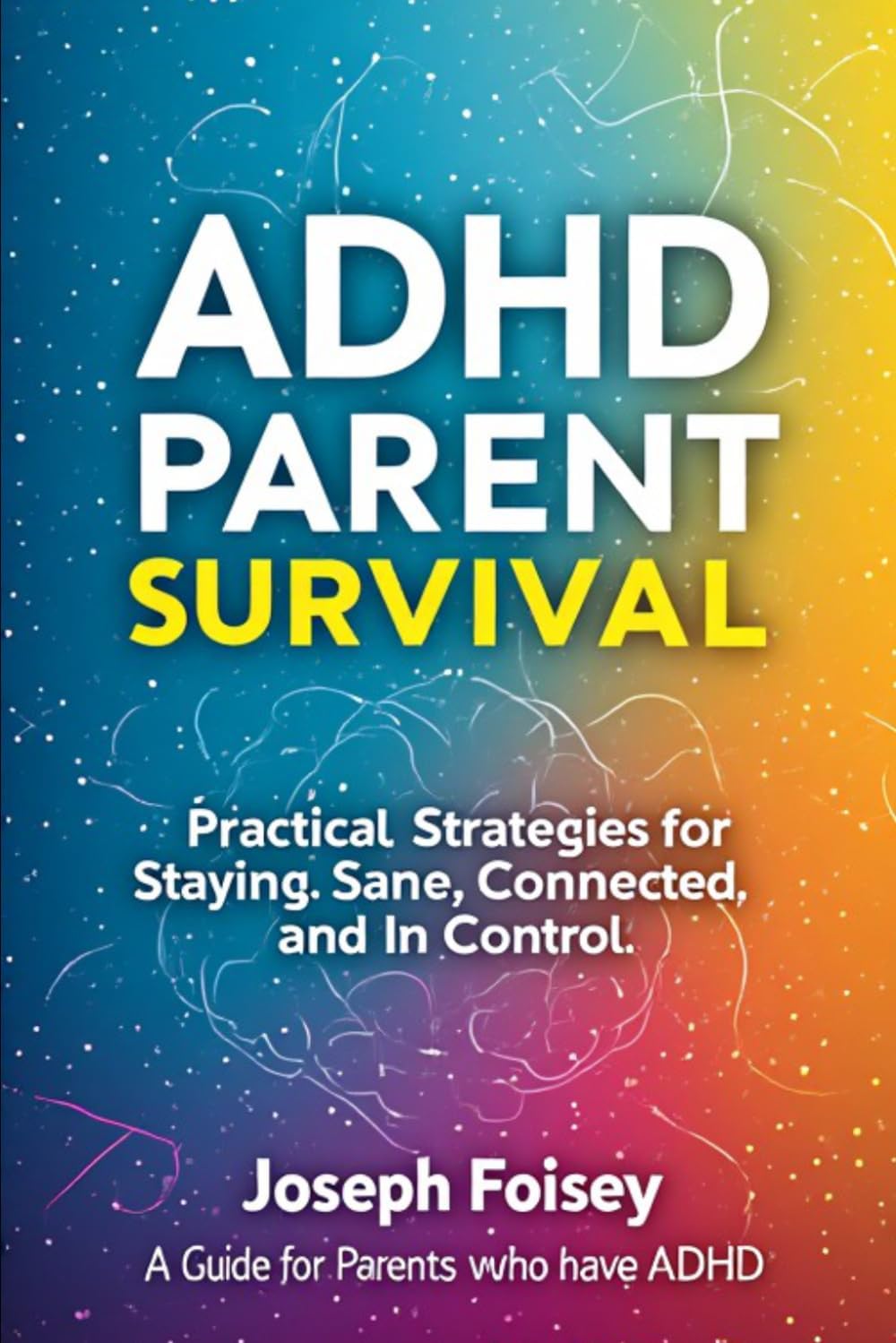 AdHd PaReNt SuRvIvAl: Turn Your Dopamine Into Discipline (Without Hating Your Life) by Mr. Joseph j. Foisey