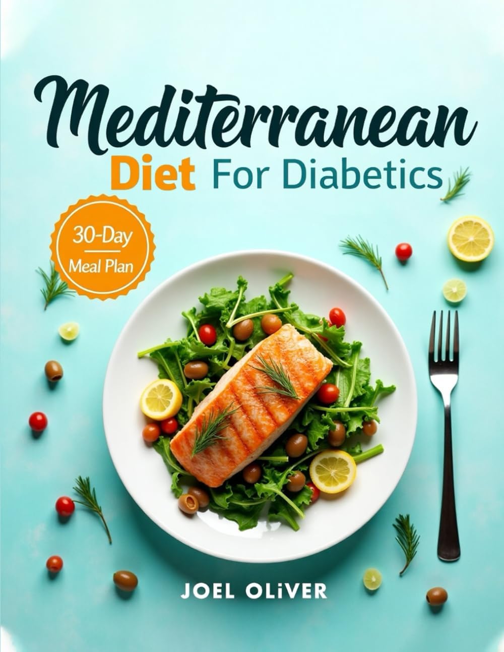 MEDITERRANEAN DIET FOR DIABETICS: Balanced Meal Plans, Low-Glycemic Recipes, and Lifestyle Tips to Manage Blood Sugar and Boost Health (MEDITERRANEAN COOKBOOK) by JOEL OLIVER