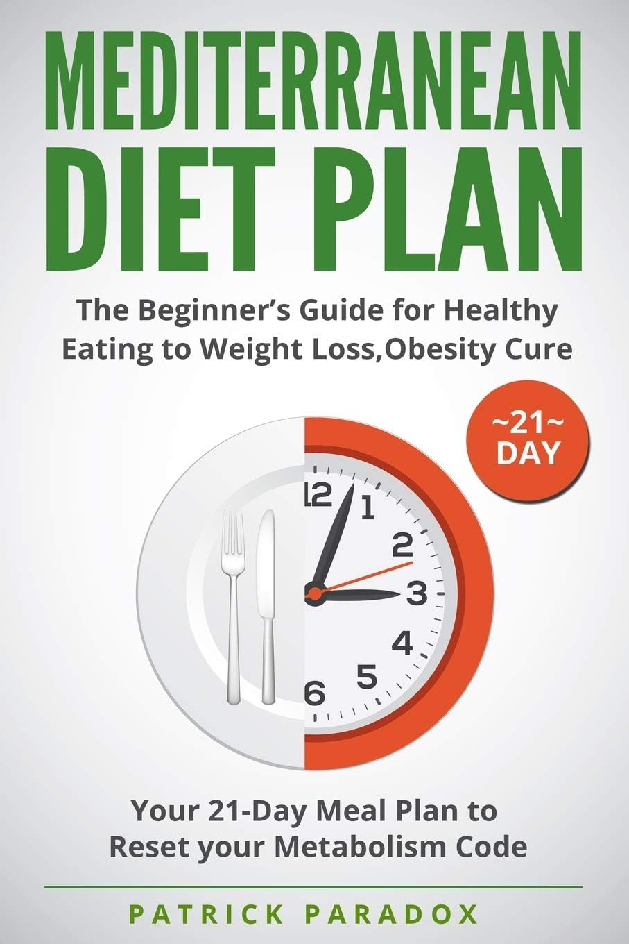 Mediterranean Diet Plan: The Beginner’s Guide for Healthy Eating to Weight Loss,Obesity Cure. Your 21-Day Meal Plan to Reset your Metabolism Code,Cookbook Diet by Patrick Paradox