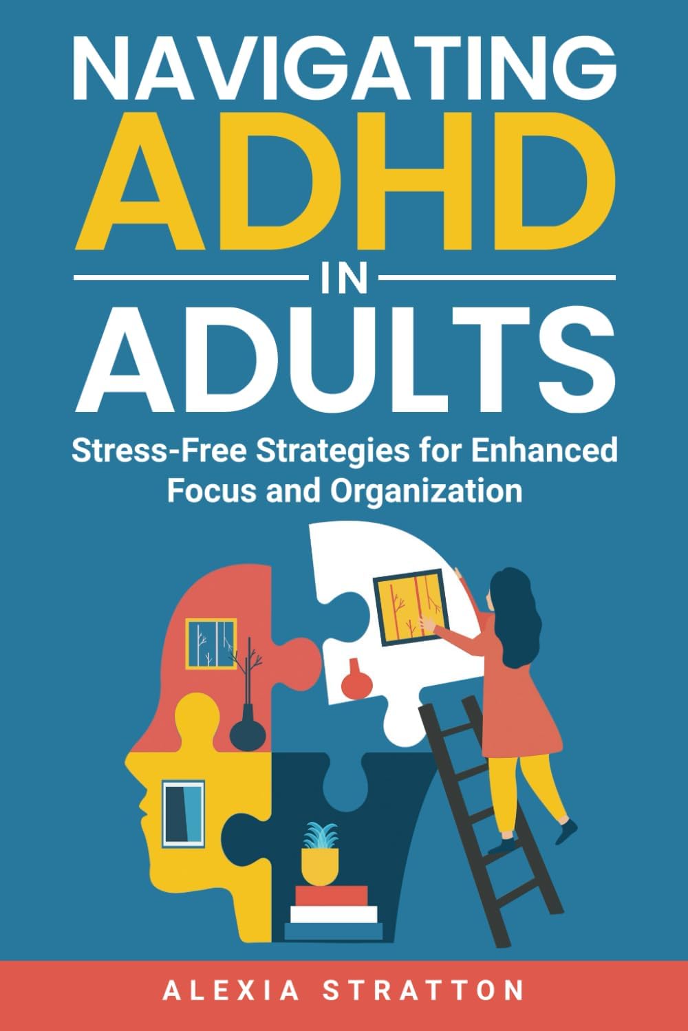 Navigating ADHD in Adults: Stress-Free Strategies for Enhanced Focus and Organization by Alexia Stratton