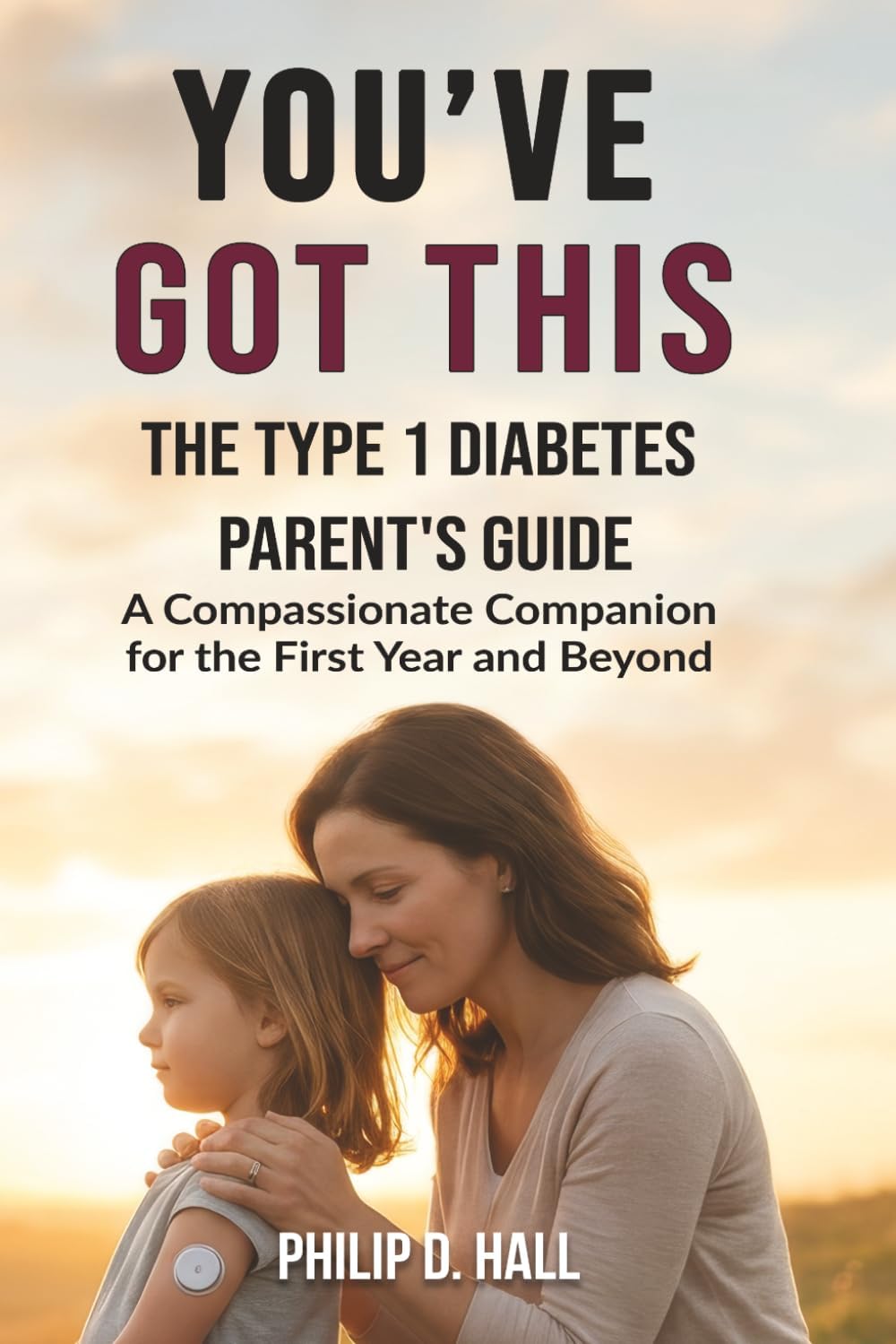 You've Got This: The Type 1 Diabetes Parent's Guide: A Compassionate Companion for the First Year and Beyond (Smart Diabetes Living : The Type 1 Diabetes Series) by Philip D. Hall