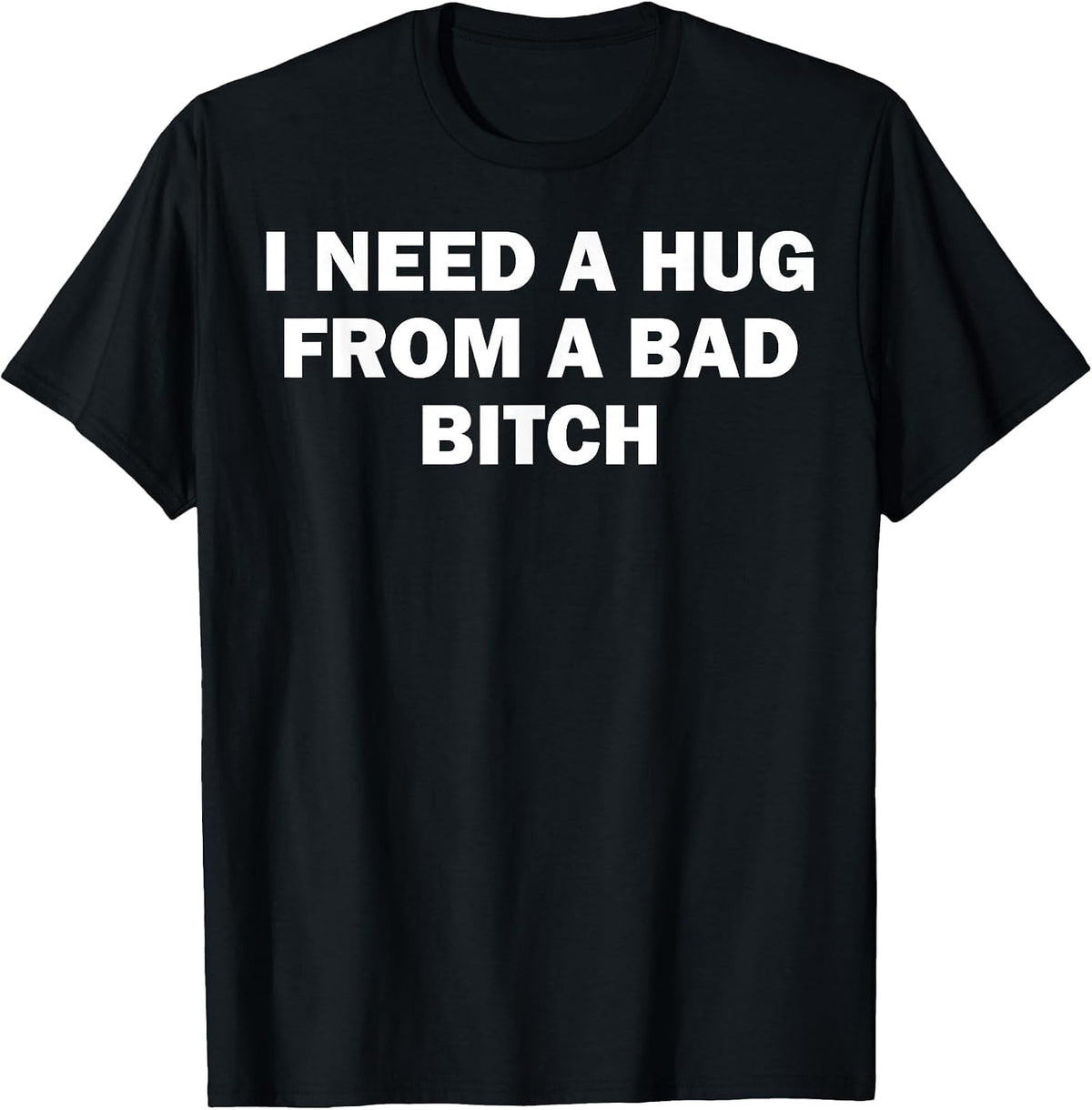 I Need A Hug from A Bad Bitch T-Shirt
