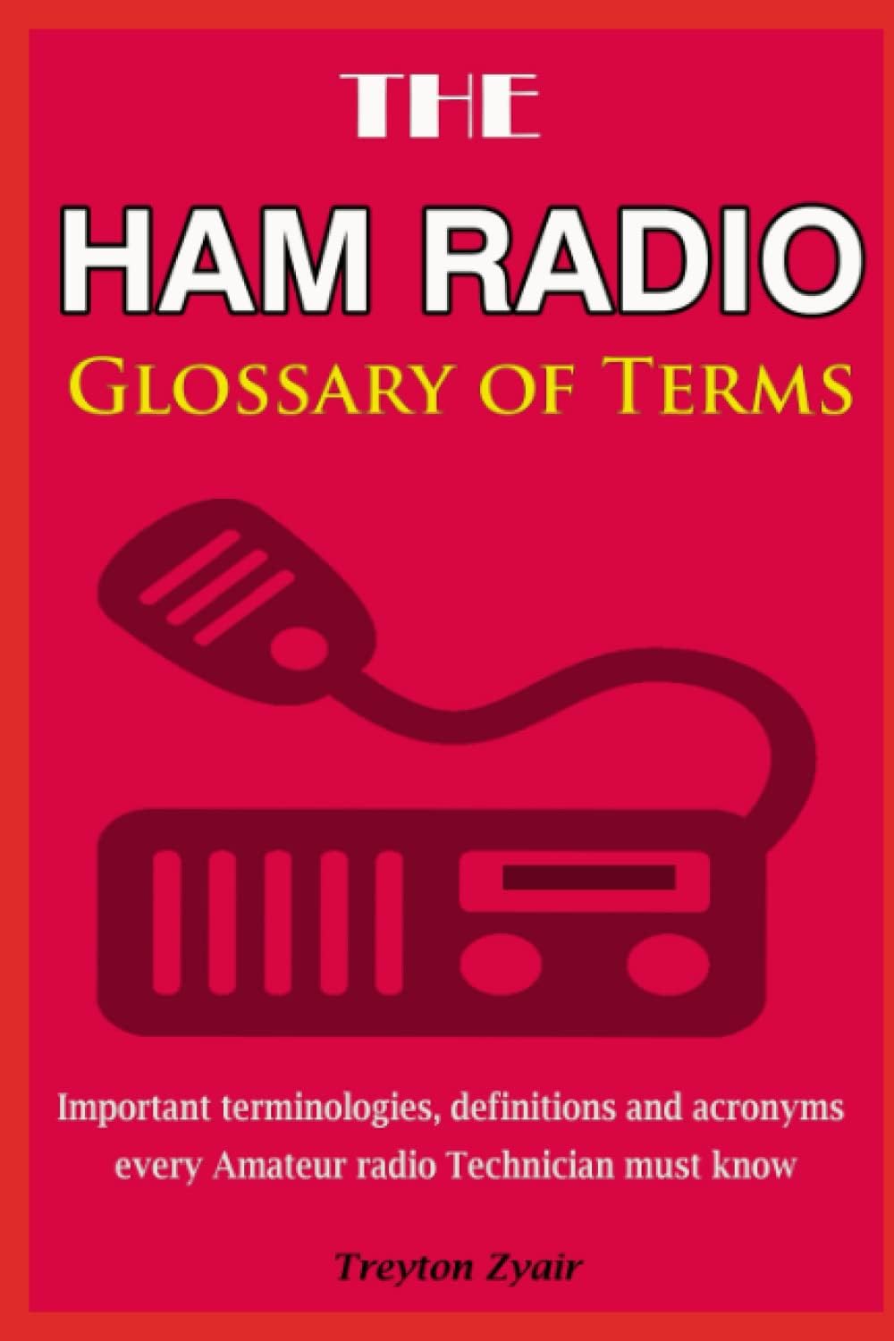 The HAM radio glossary of terms: Important terminologies, definitions and acronyms every Amateur radio Technician must know by Treyton Zyair