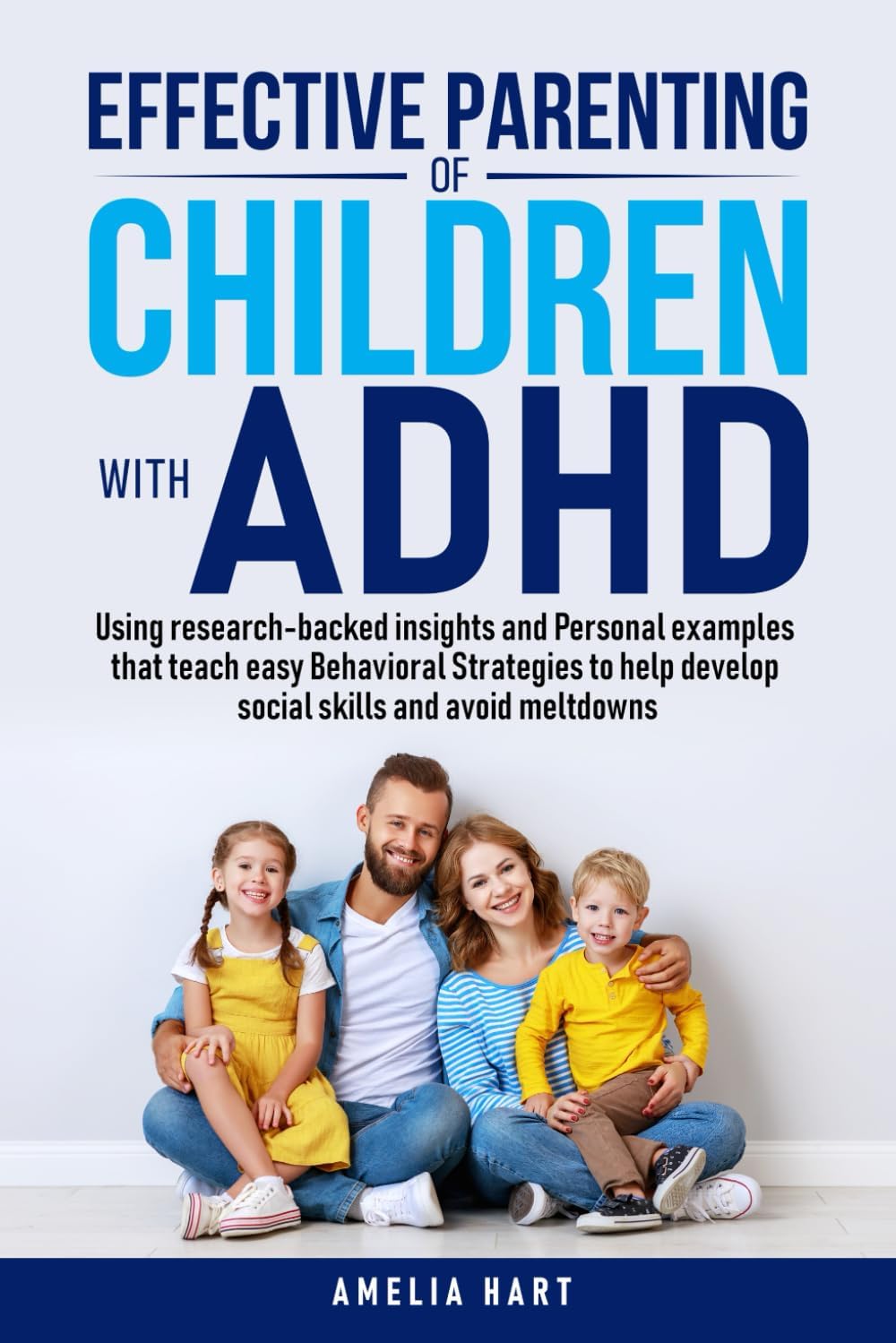 Effective Parenting of Children with ADHD: Using research-backed insights and Personal examples that teach easy Behavioral Strategies to help develop social skills and avoid meltdowns by Amelia Hart