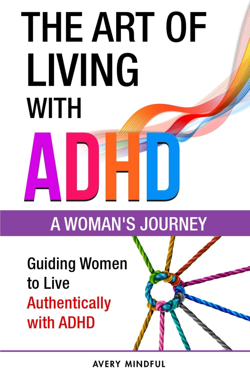 The Art of Living with ADHD: A Woman's Journey: Guiding Women to Live Authentically with ADHD by Avery Mindful