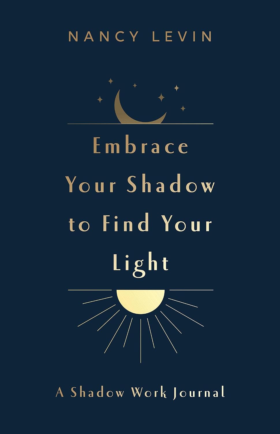Embrace Your Shadow to Find Your Light: A Shadow Work Journal of Prompts, Exercises & Meditations by Nancy Levin