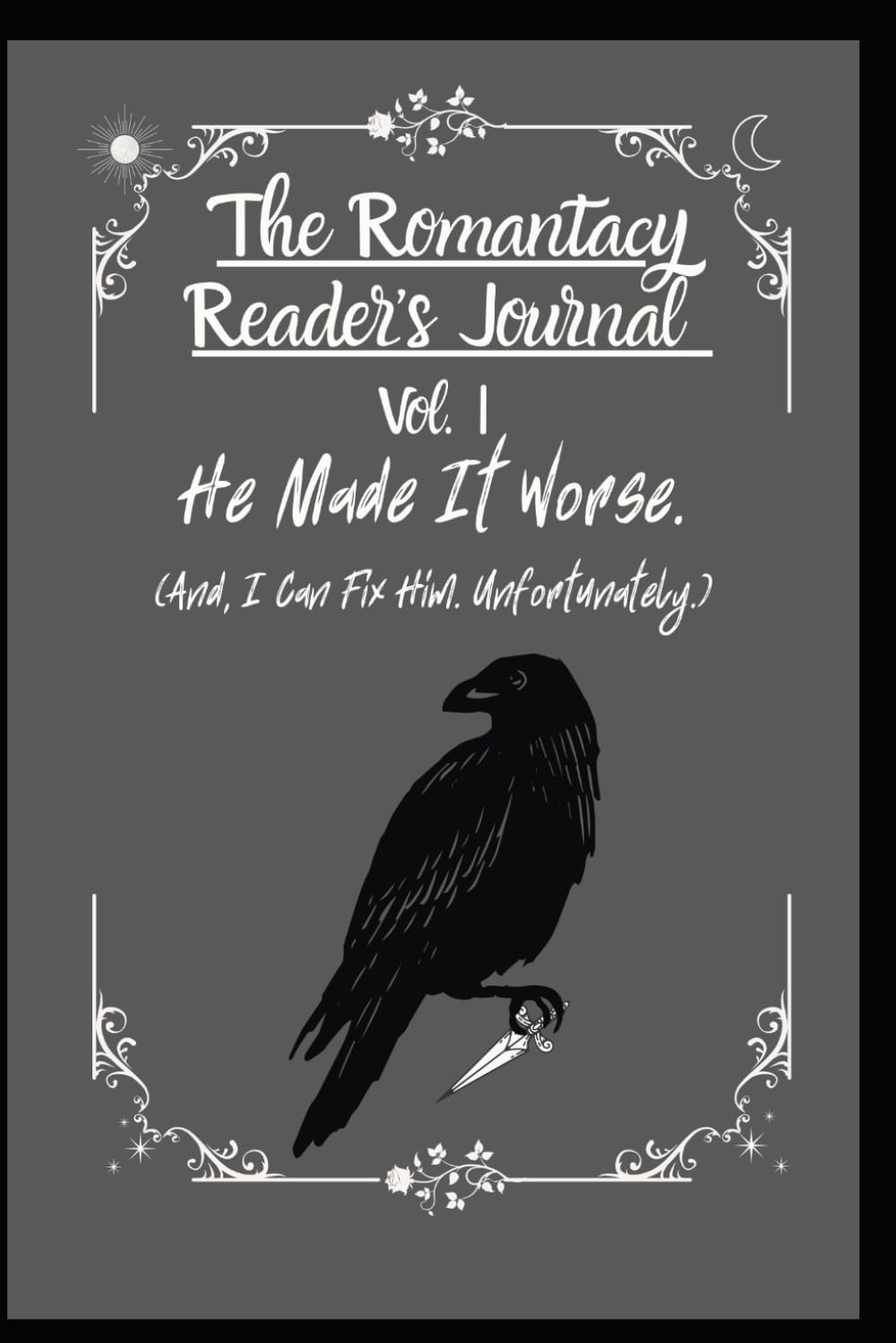The Romantacy Reader’s Journal Vol I: He Made It Worse. (And I Can Fix Him. Unfortunately.) by The Emberbound Quill