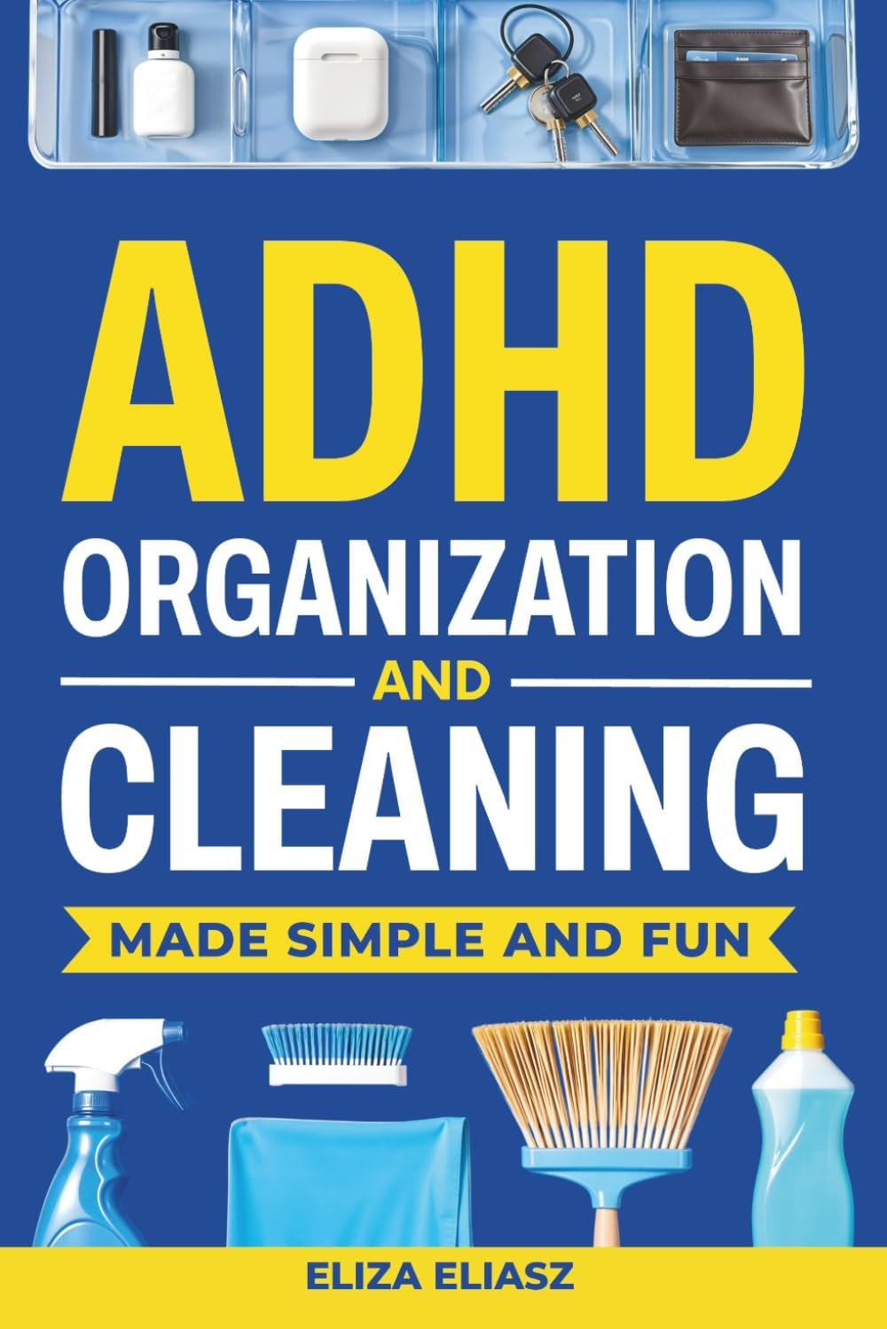 ADHD Organization and Cleaning Made Simple and Fun: Practical, ADHD strategies to beat task paralysis, declutter your home, stay focused, boost productivity, and build habits that actually stick by Eliza Eliasz
