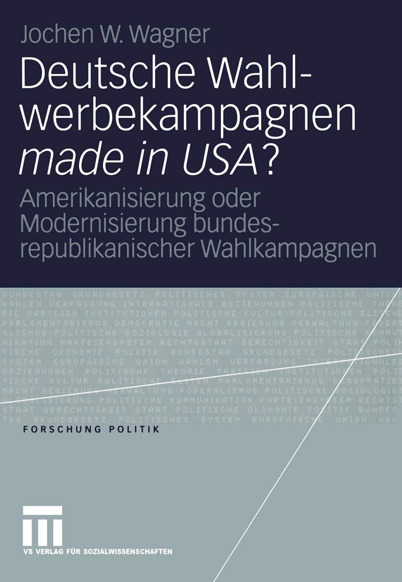 Deutsche Wahlwerbekampagnen made in USA?: Amerikanisierung oder Modernisierung bundesrepublikanischer Wahlkampagnen (Forschung Politik) (German Edition) by Jochen Wagner