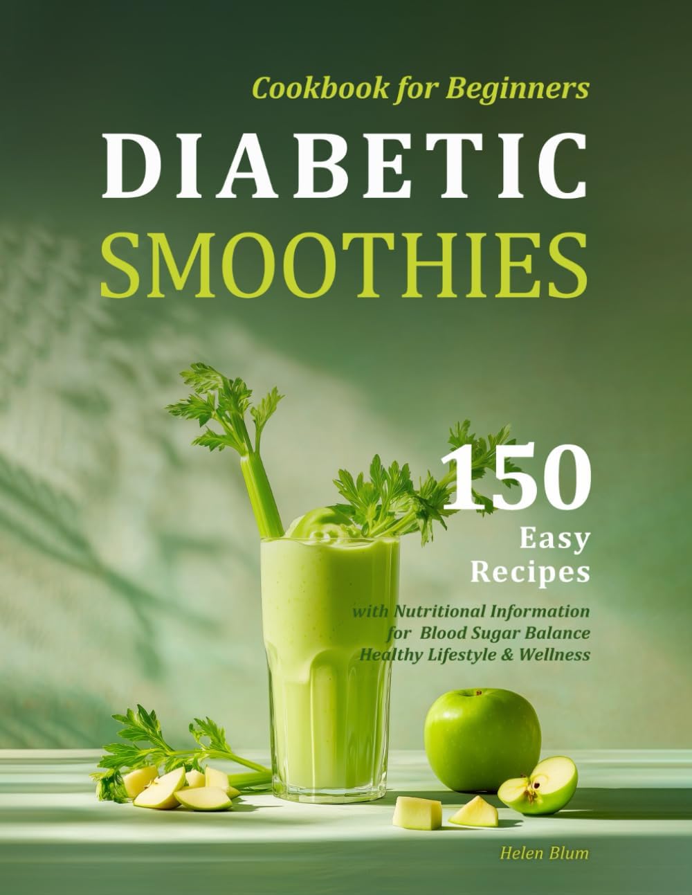 Diabetic Smoothies Cookbook for Beginners: 150 Easy Recipes with Nutritional Information for Blood Sugar Balance, Healthy Lifestyle & Wellness by Helen Blum