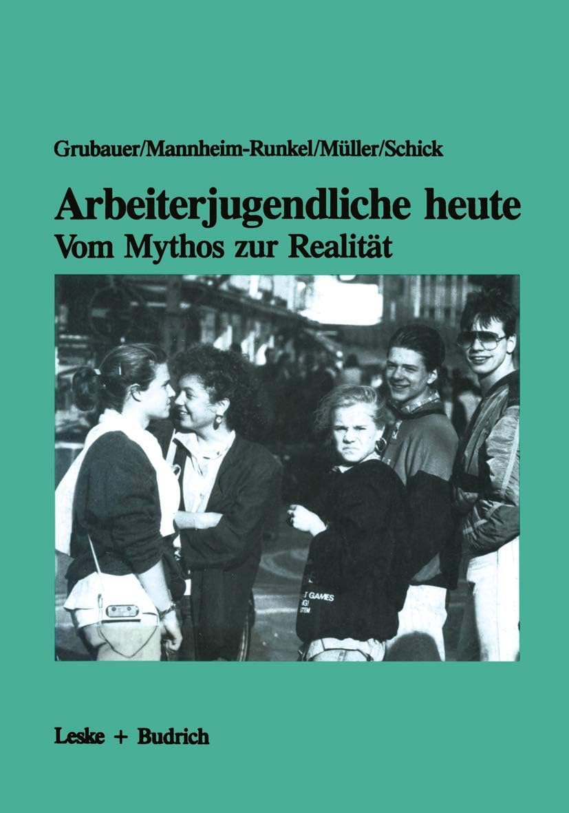 Arbeiterjugendliche heute ― Vom Mythos zur Realität: Bedeutung von Arbeit, Moral und Recht für Jugendliche aus der Großindustrie (German Edition) by Franz Grubauer