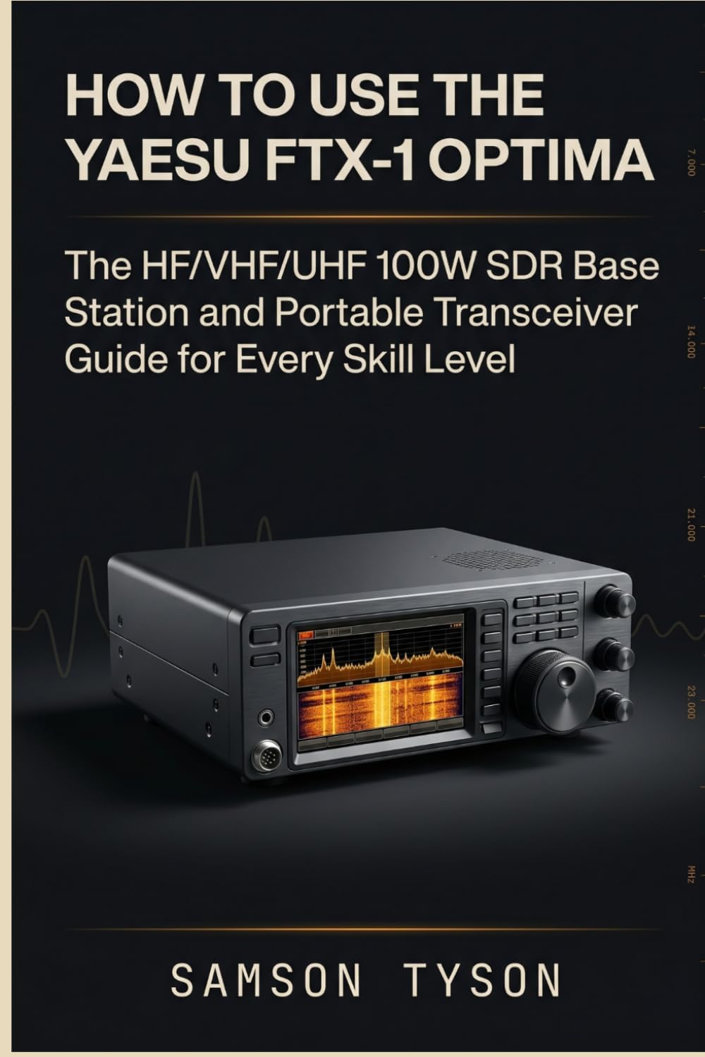 How to Use the YAESU FTX-1 Optima: The HF/VHF/UHF 100W SDR Base Station and Portable Transceiver Guide for Every Skill Level by SAMSON TYSON