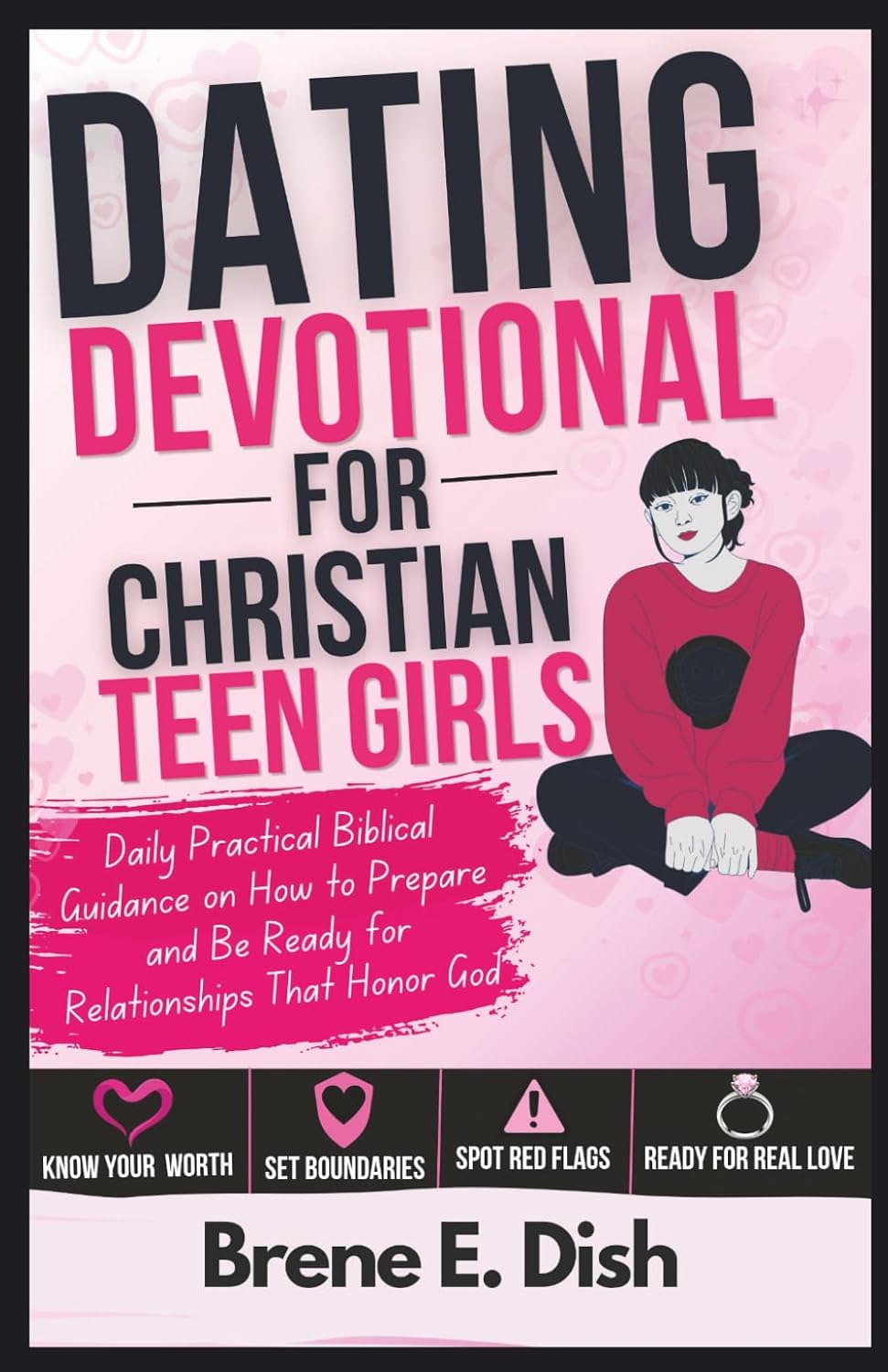 Dating Devotional for Christian Teen Girls: Daily Practical Biblical Guidance on How to Prepare and Be Ready for Relationships That Honor God by Brene E. Dish