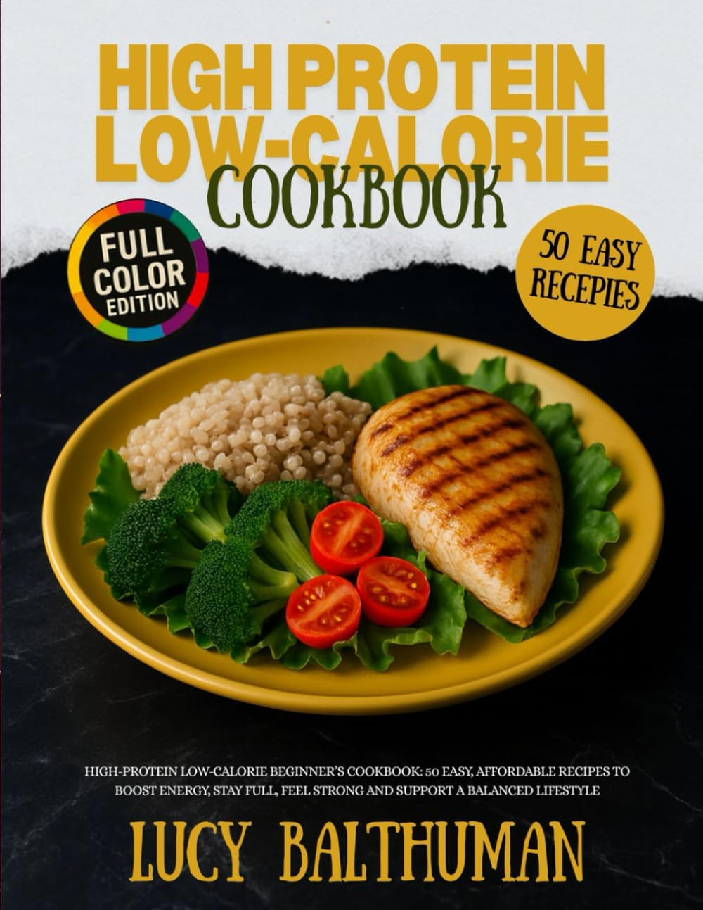 High-Protein Low-Calorie Beginner’s Cookbook: 50 Easy, Affordable Recipes to Boost Energy, Stay Full, Feel Strong and Support a Balanced Lifestyle by Lucy Balthuman