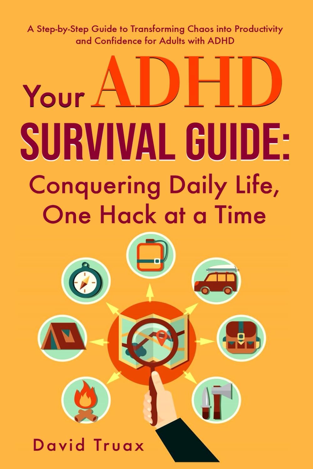 Your ADHD Survival Guide: Conquering Daily Life, One Hack At A Time by David Truax
