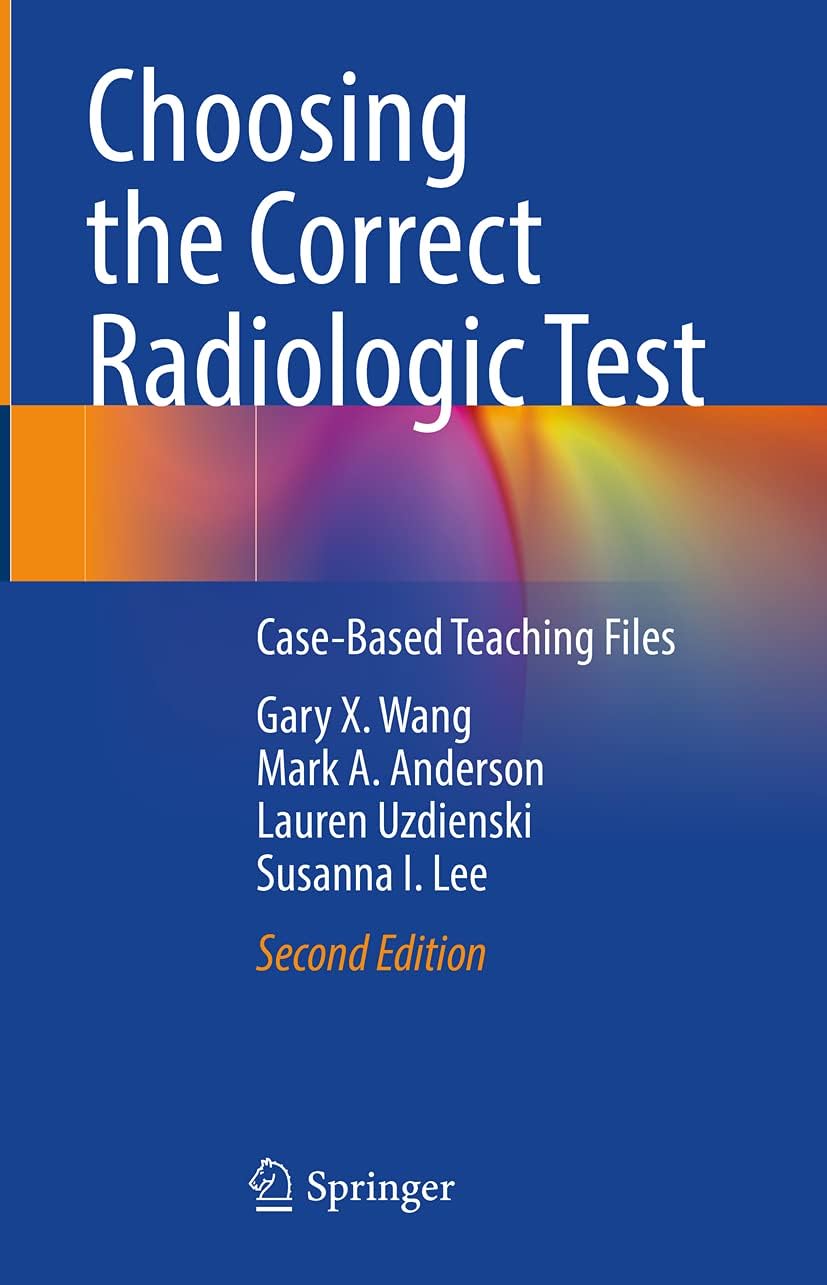 Choosing the Correct Radiologic Test: Case-Based Teaching Files by Gary X. Wang