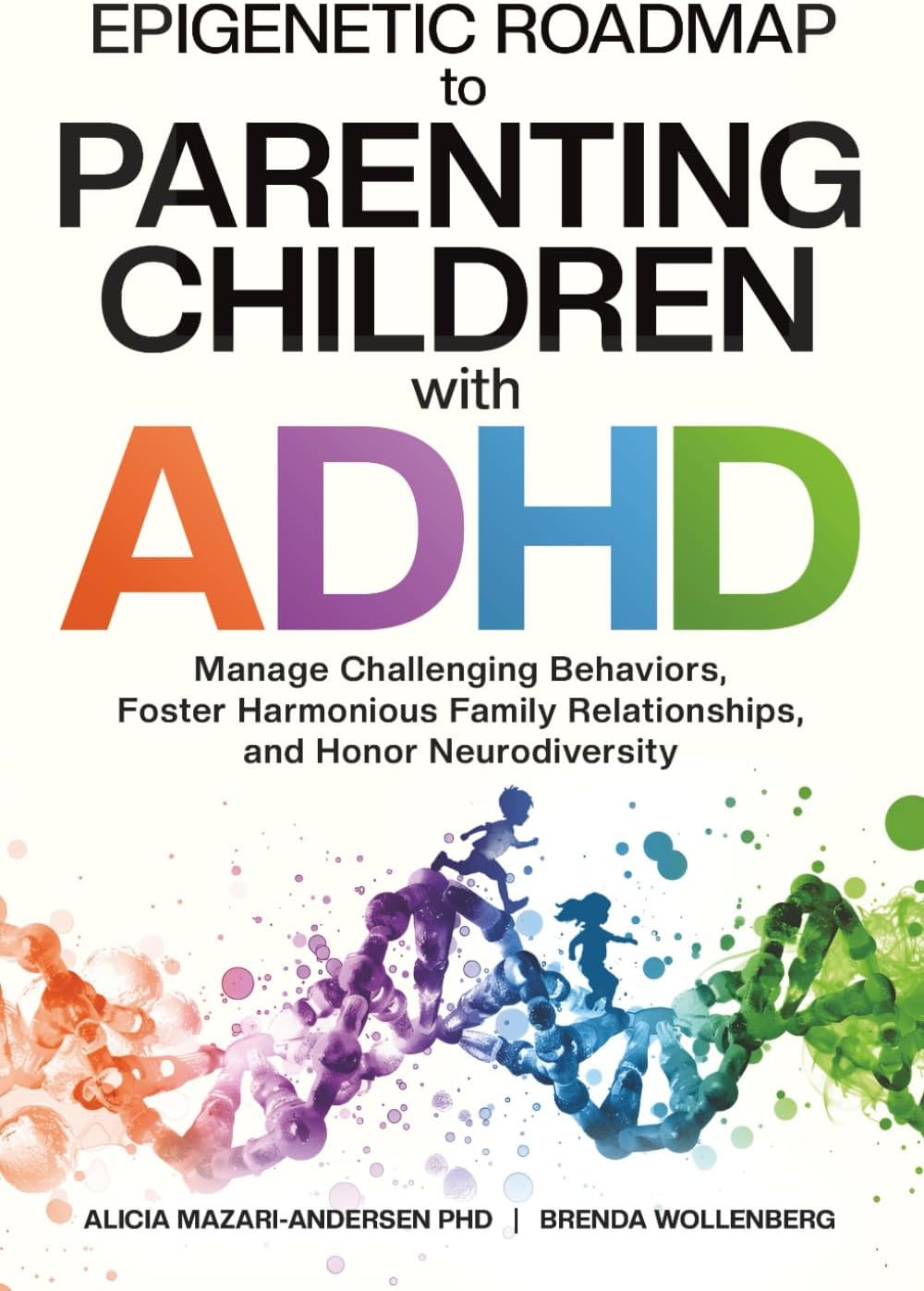 Epigenetic Roadmap to Parenting Children with ADHD: Manage Challenging Behaviors, Foster Harmonious Family Relationships, and Honor Neurodiversity (Epigenetic Roadmap to Wellness) by Alicia Mazari-Andersen PhD