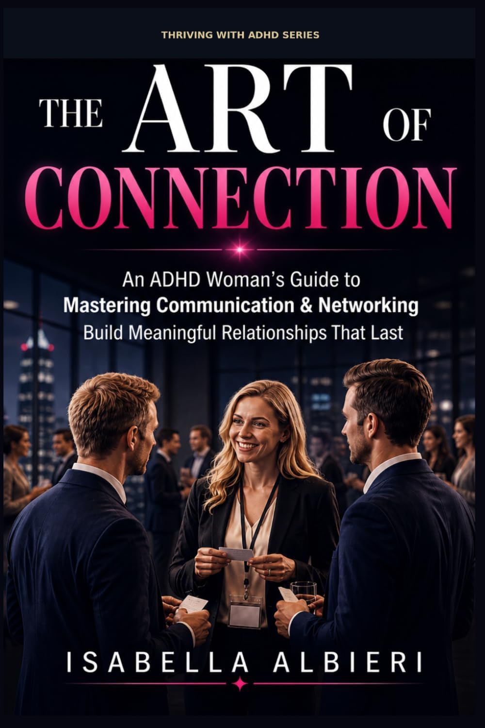 Thriving with ADHD: The Art of Connection : An ADHD Woman's Guide to Mastering Communication, Authentic Networking, and Building Relationships that Last. by Isabella Albieri