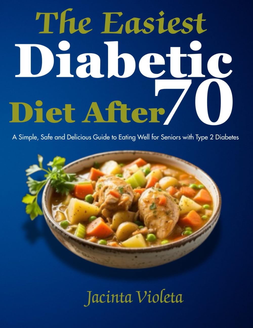 The Easiest Diabetic Diet After 70: A Simple, Safe and Delicious Guide to Eating Well for Seniors with Type 2 Diabetes by Jacinta Violeta