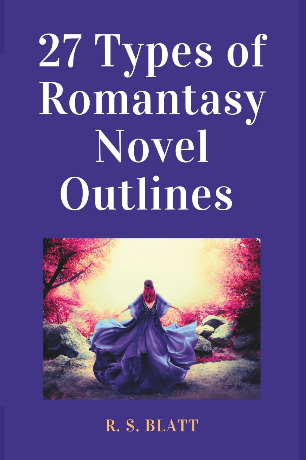 27 Types of Romantasy Novel Outlines: Sample Outlines to Craft the Most Powerful Romantasy Story Types (Writers' Ways) by R. S. Blatt