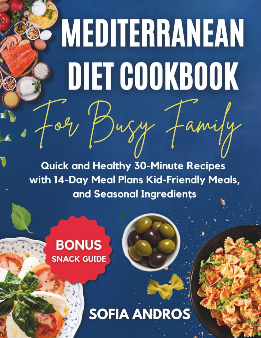 Mediterranean Diet Cookbook for Busy Families: Quick and Healthy 30-Minute Recipes with 14-Day Meal Plans, Kid-Friendly Meals, and Seasonal Ingredients. Includes Bonus Snack Guide! by Sofia Andros