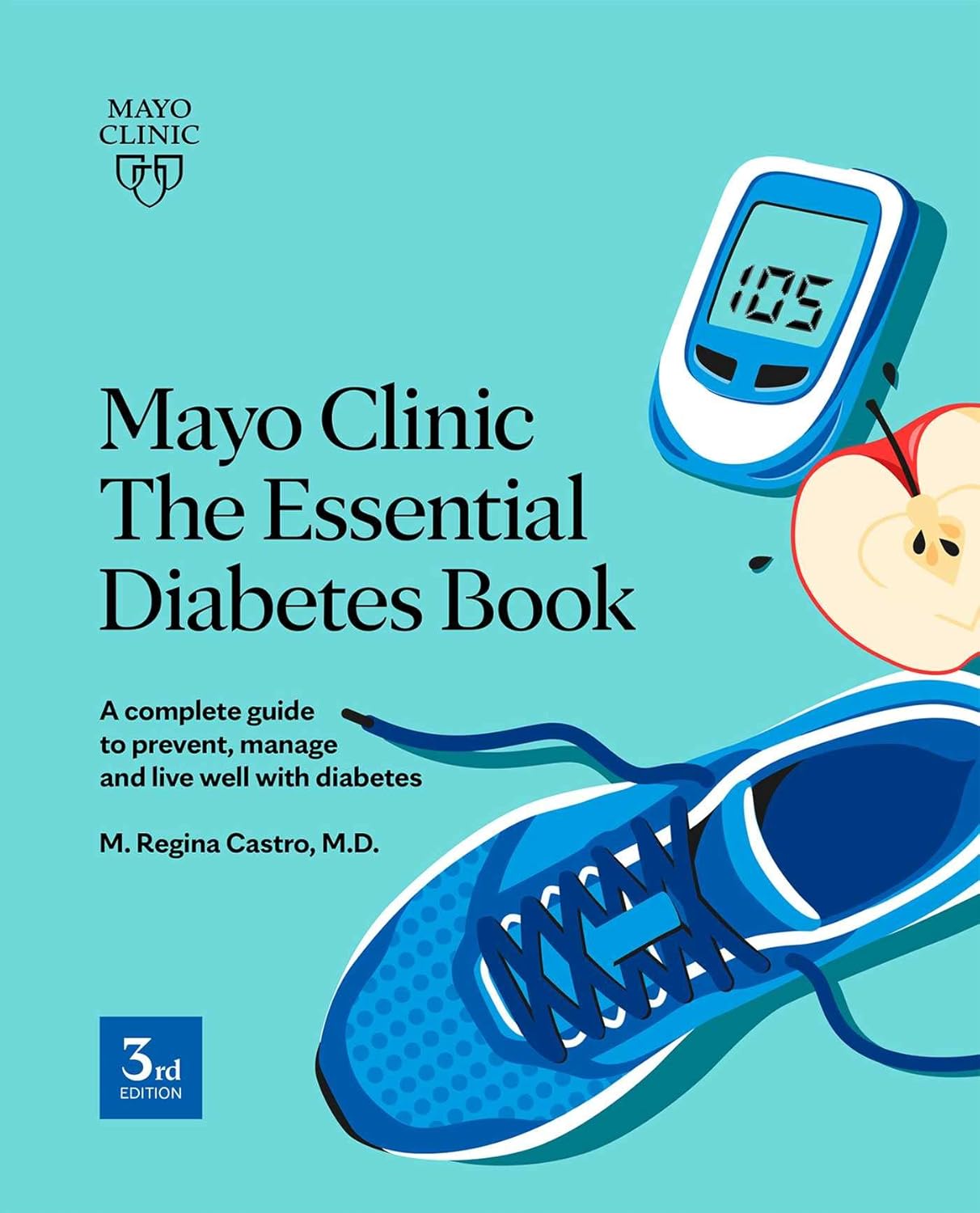 Mayo Clinic The Essential Diabetes Book: A complete guide to prevent, manage and live with diabetes by M. Regina Castro M.D.