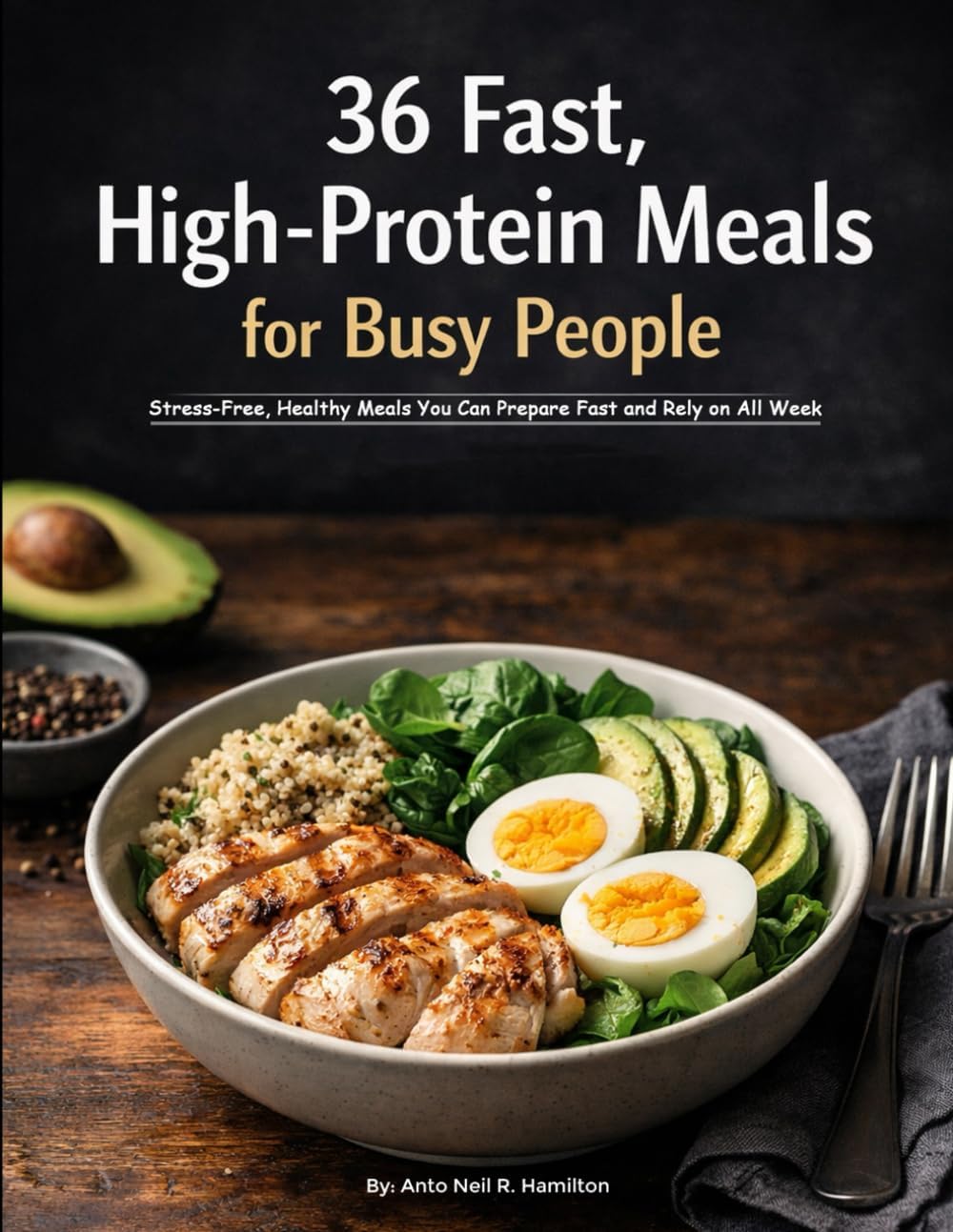 36 Easy High-Protein Meal Prep Recipes for Busy People: Stress-Free, Healthy Meals You Can Prepare Fast and Rely on All Week by Anto Neil Richardo Hamilton