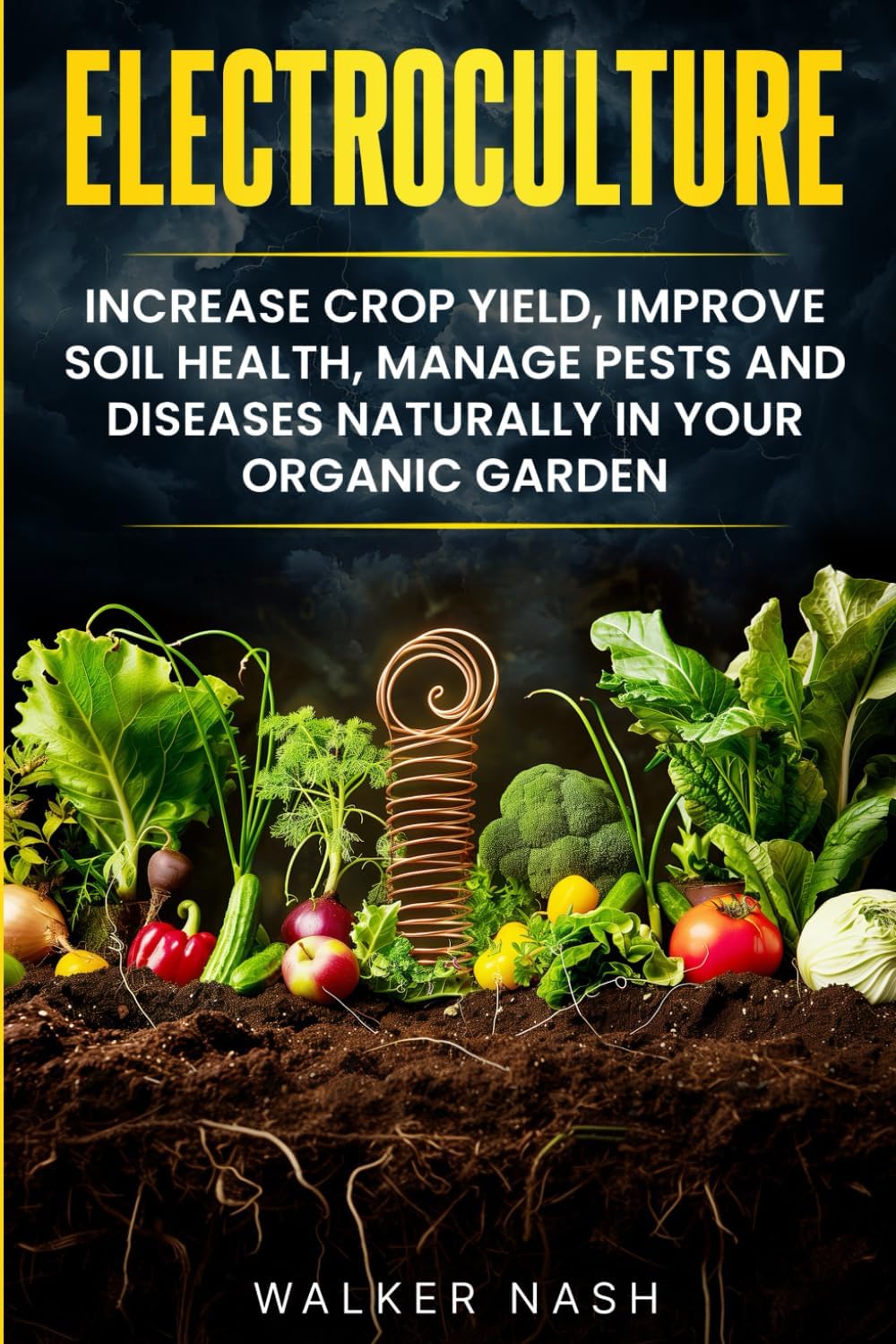 Electroculture: Increase Crop Yield, Improve Soil Health, Manage Pests and Diseases Naturally in Your Organic Garden by Walker Nash