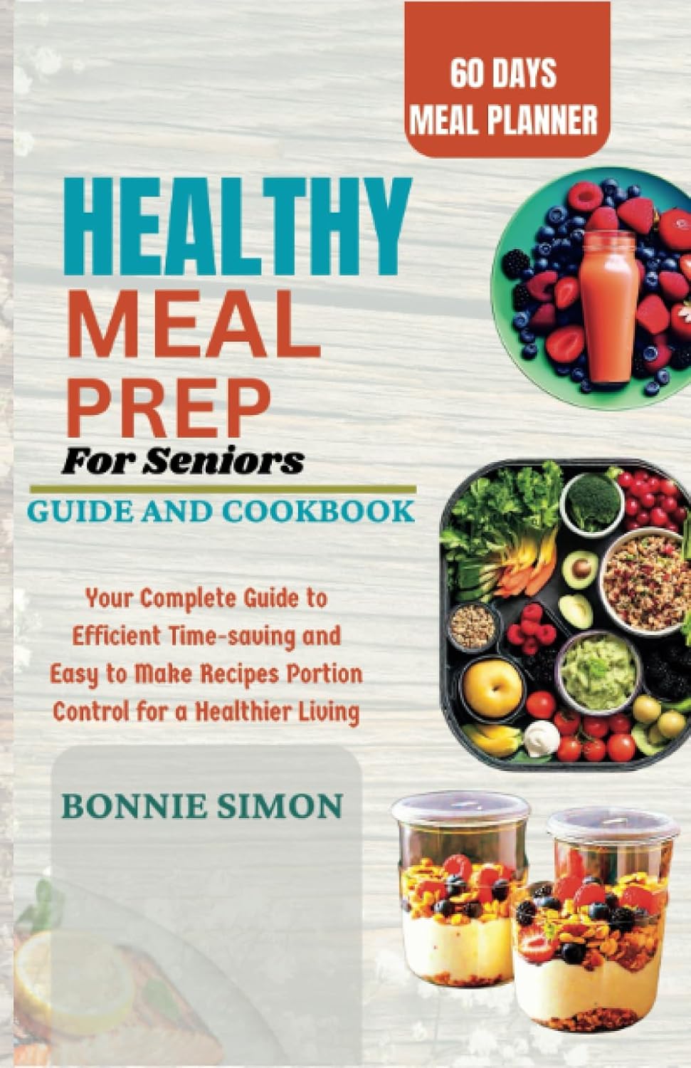 Healthy Meal Prep for Seniors | Guide and Cookbook: Your Complete Guide to Efficient time-saving and Easy to Make Recipes Portion Control for a Healthier Living by Bonnie Simon