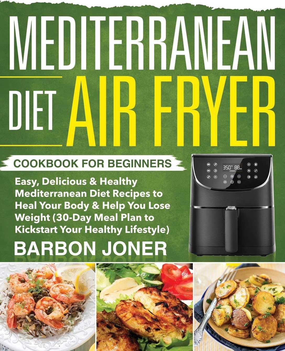 Mediterranean Diet Air Fryer Cookbook for Beginners: Easy, Delicious & Healthy Mediterranean Diet Recipes to Heal Your Body & Help You Lose Weight ... Plan to Kickstart Your Healthy Lifestyle) by Barbon Joner