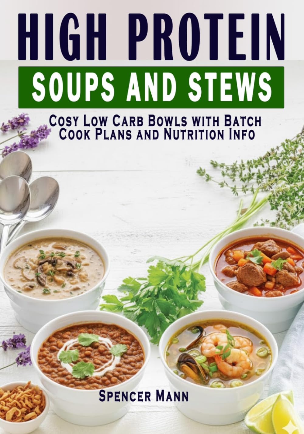 High Protein Soups and Stews: Cosy Low Carb Bowls with Batch Cook Plans and Nutrition Info by Spencer Mann